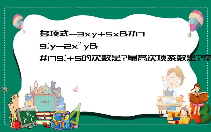 多项式-3xy+5x³y-2x²y³+5的次数是?最高次项系数是?常数项是?