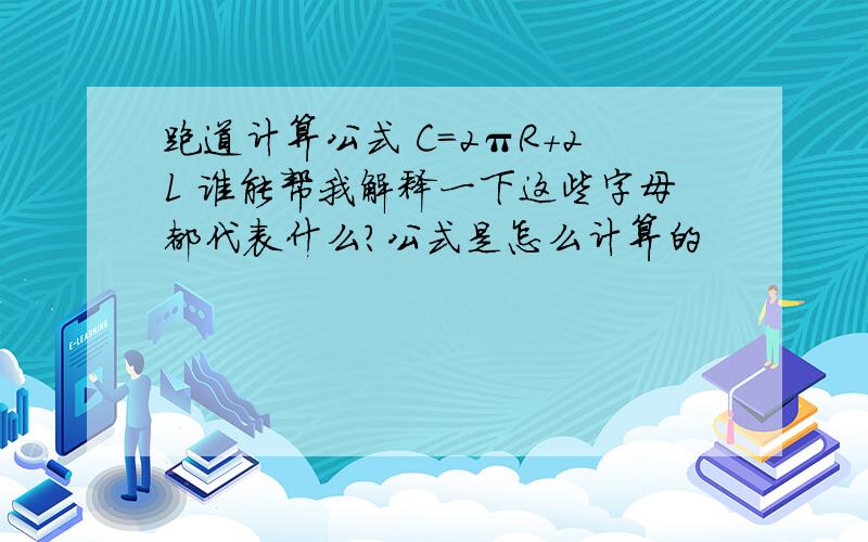 跑道计算公式 C=2πR+2L 谁能帮我解释一下这些字母都代表什么?公式是怎么计算的