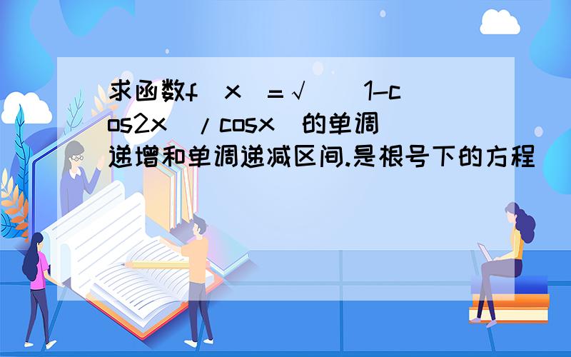 求函数f(x)=√[（1-cos2x）/cosx]的单调递增和单调递减区间.是根号下的方程