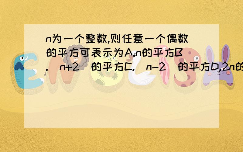 n为一个整数,则任意一个偶数的平方可表示为A.n的平方B.（n+2）的平方C.（n-2）的平方D.2n的平方