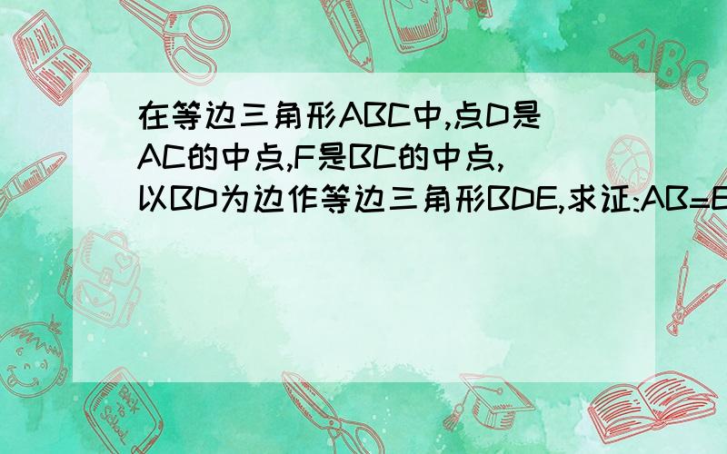 在等边三角形ABC中,点D是AC的中点,F是BC的中点,以BD为边作等边三角形BDE,求证:AB=EF,且四边形AEBF为矩形