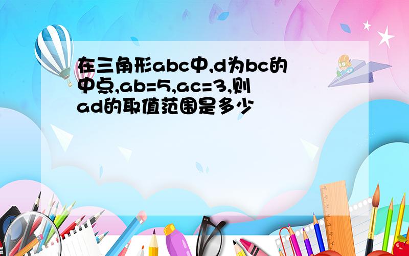 在三角形abc中,d为bc的中点,ab=5,ac=3,则ad的取值范围是多少