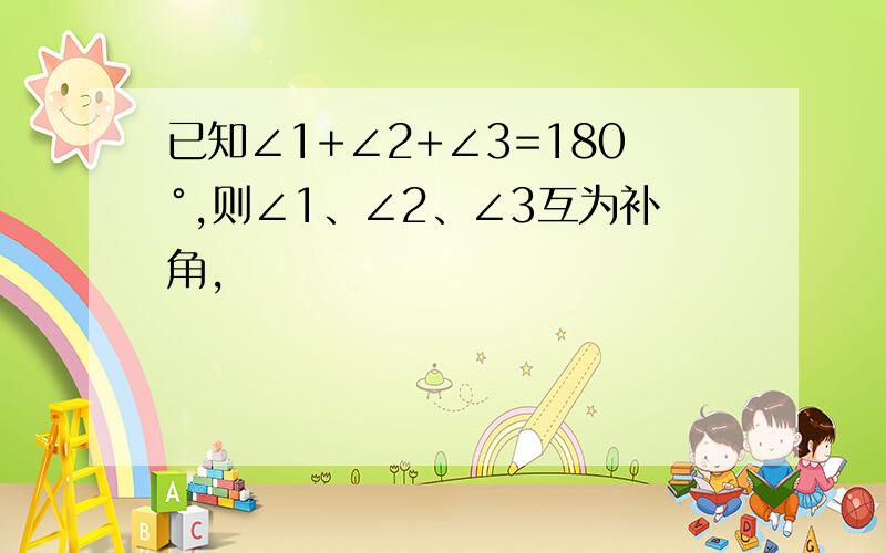 已知∠1+∠2+∠3=180°,则∠1、∠2、∠3互为补角,