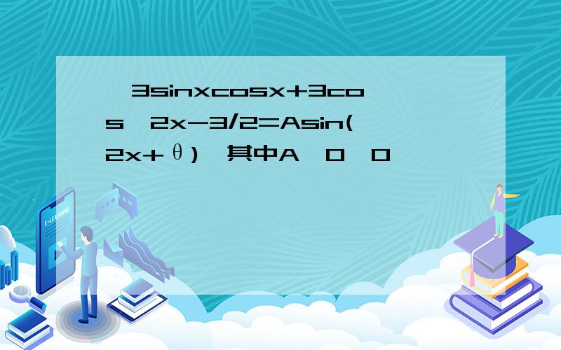 √3sinxcosx+3cos^2x-3/2=Asin(2x+θ),其中A>0,0