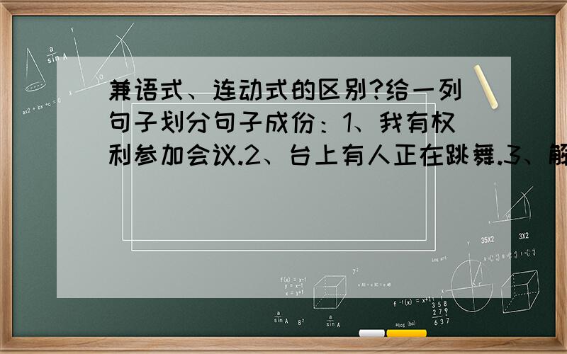 兼语式、连动式的区别?给一列句子划分句子成份：1、我有权利参加会议.2、台上有人正在跳舞.3、解放军打起背包出发了.4、我给她起个名字叫小芳.