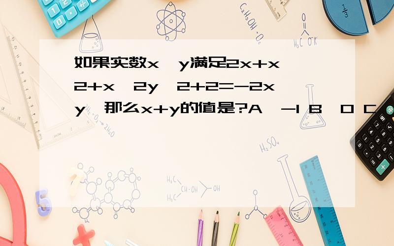 如果实数x,y满足2x+x^2+x^2y^2+2=-2xy,那么x+y的值是?A、-1 B、0 C、1 D、2