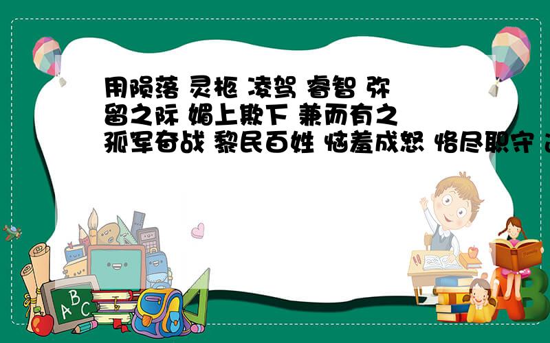 用陨落 灵柩 凌驾 睿智 弥留之际 媚上欺下 兼而有之 孤军奋战 黎民百姓 恼羞成怒 恪尽职守 造句