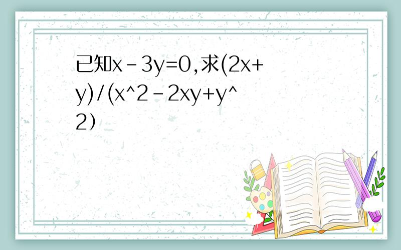 已知x-3y=0,求(2x+y)/(x^2-2xy+y^2）