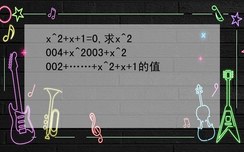 x^2+x+1=0,求x^2004+x^2003+x^2002+……+x^2+x+1的值