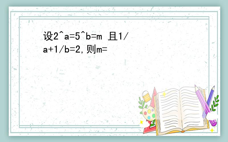 设2^a=5^b=m 且1/a+1/b=2,则m=