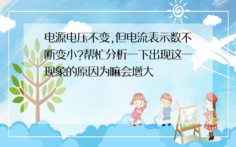 电源电压不变,但电流表示数不断变小?帮忙分析一下出现这一现象的原因为嘛会增大