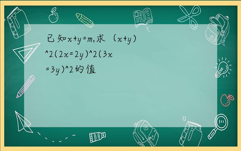 已知x+y=m,求（x+y)^2(2x=2y)^2(3x=3y)^2的值