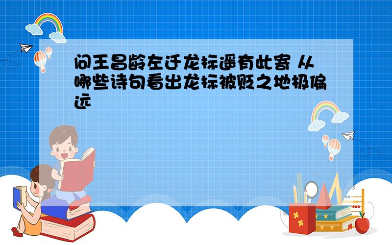 问王昌龄左迁龙标遥有此寄 从哪些诗句看出龙标被贬之地极偏远