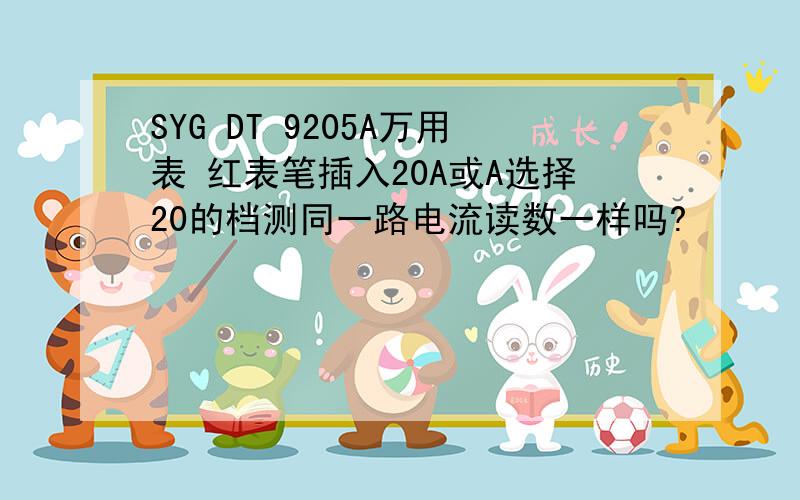 SYG DT 9205A万用表 红表笔插入20A或A选择20的档测同一路电流读数一样吗?