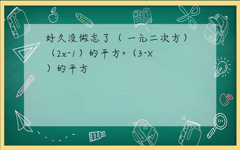 好久没做忘了（ 一元二次方）（2x-1）的平方=（3-X）的平方