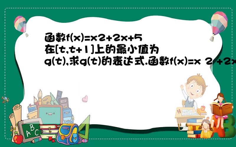 函数f(x)=x2+2x+5在[t,t+1]上的最小值为g(t),求g(t)的表达式.函数f(x)=x 2 +2x+5 在[t,t+1]上的最小值为g(t),求g(t)的表达式 .