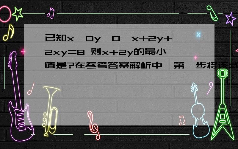 已知x>0y>0,x+2y+2xy=8 则x+2y的最小值是?在参考答案解析中,第一步将该式子化为（x+1)(2y+1)=9.请问这是怎么变的?为什么要这样?做此类题目有什么规律吗?还有什么别的方法吗?