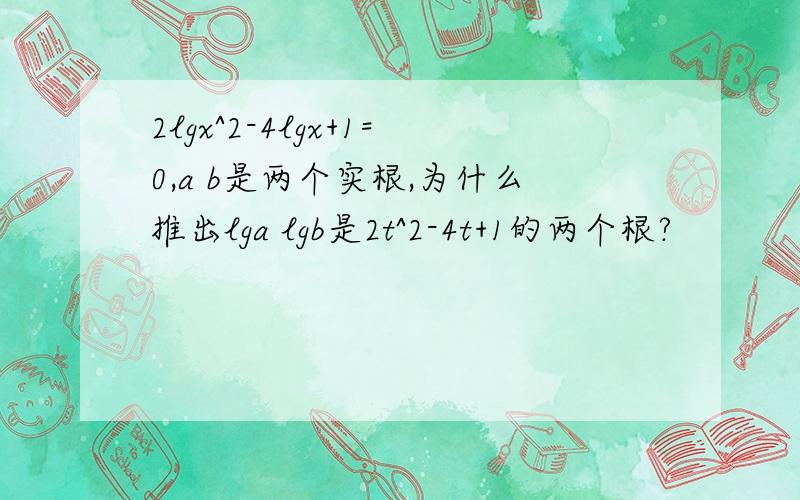 2lgx^2-4lgx+1=0,a b是两个实根,为什么推出lga lgb是2t^2-4t+1的两个根?