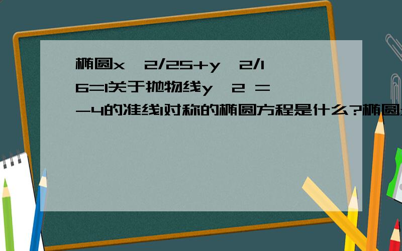 椭圆x^2/25+y^2/16=1关于抛物线y^2 = -4的准线l对称的椭圆方程是什么?椭圆x^2/25+y^2/16=1关于抛物线y^2 = -4x的准线l对称的椭圆方程是什么？