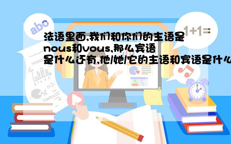 法语里面,我们和你们的主语是nous和vous,那么宾语是什么还有,他/她/它的主语和宾语是什么