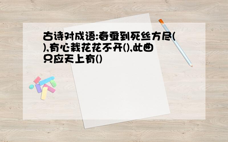 古诗对成语:春蚕到死丝方尽(),有心栽花花不开(),此曲只应天上有()