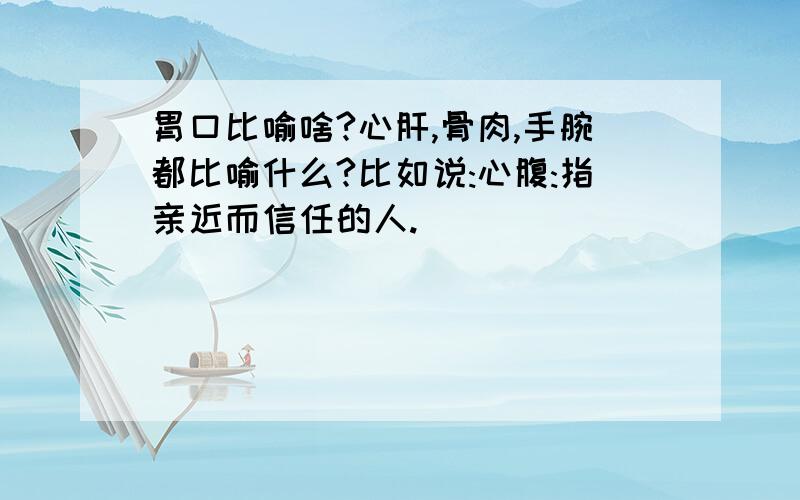 胃口比喻啥?心肝,骨肉,手腕都比喻什么?比如说:心腹:指亲近而信任的人.