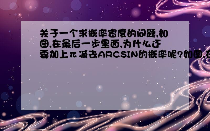 关于一个求概率密度的问题,如图,在最后一步里面,为什么还要加上π减去ARCSIN的概率呢?如图,在最后一步里面,为什么还要加上π减去ARCSIN的概率呢?就是不明白红色横线那里