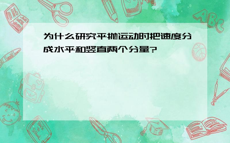 为什么研究平抛运动时把速度分成水平和竖直两个分量?