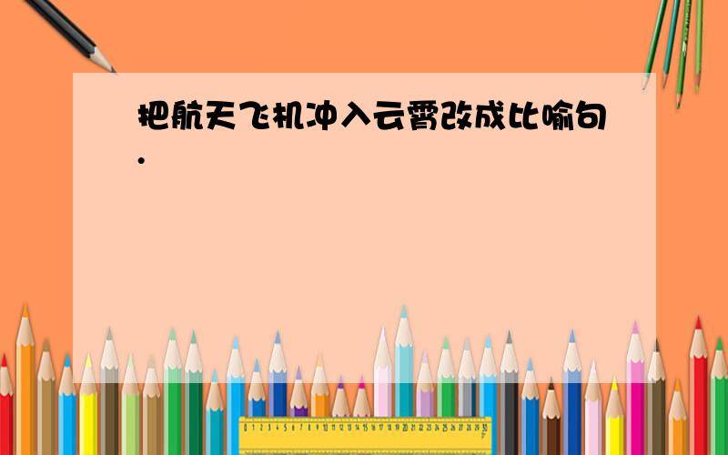 把航天飞机冲入云霄改成比喻句.