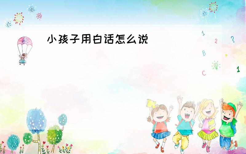 小孩子用白话怎么说