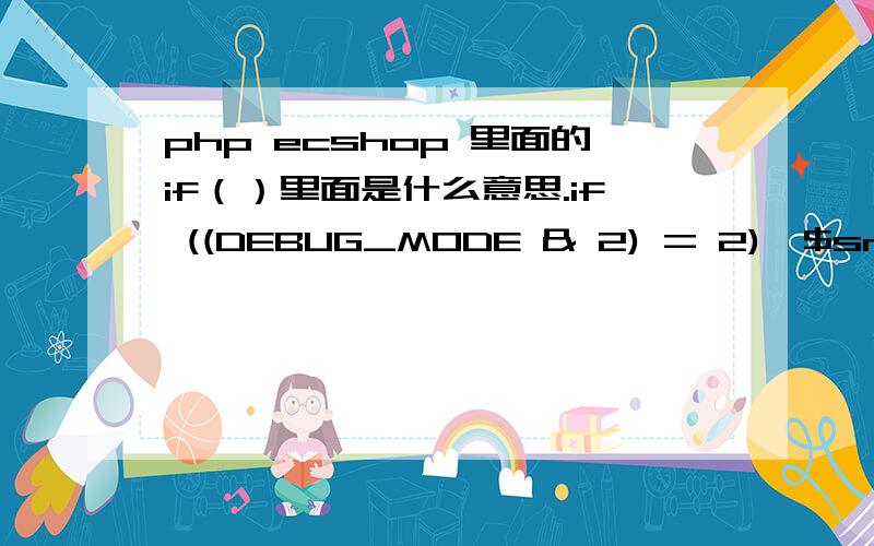 php ecshop 里面的if（）里面是什么意思.if ((DEBUG_MODE & 2) = 2){$smarty->caching = true;}