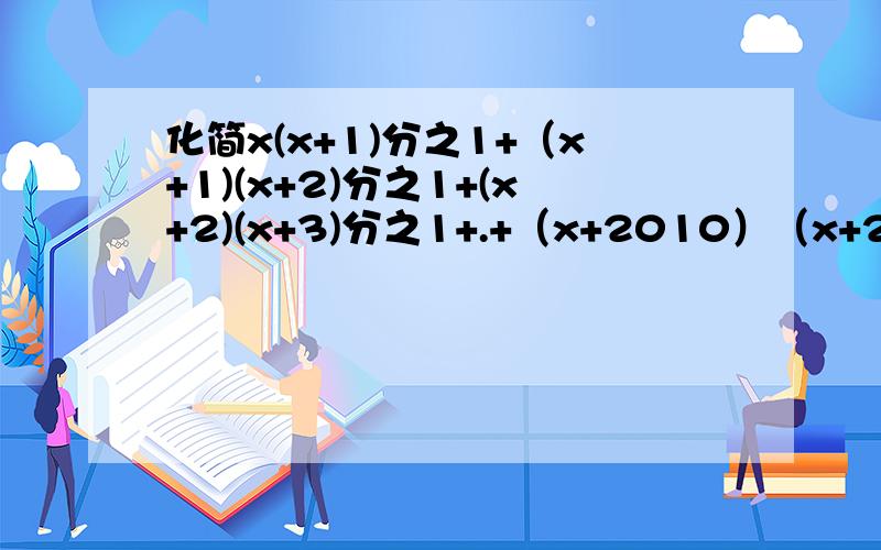 化简x(x+1)分之1+（x+1)(x+2)分之1+(x+2)(x+3)分之1+.+（x+2010）（x+2011)分之一,并求当x=1时的值