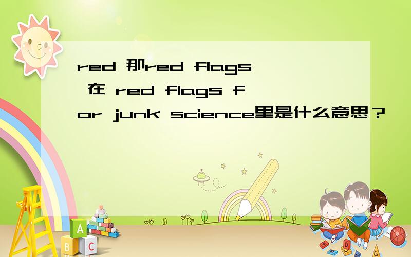 red 那red flags 在 red flags for junk science里是什么意思？