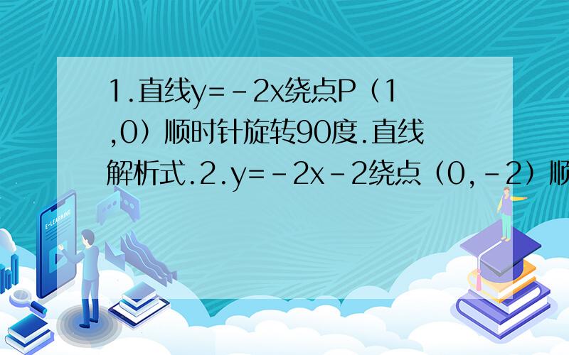 1.直线y=-2x绕点P（1,0）顺时针旋转90度.直线解析式.2.y=-2x-2绕点（0,-2）顺时针旋转90度.直线解析式