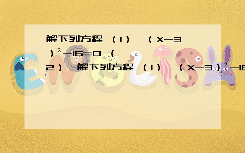 解下列方程 （1）,（X-3）²-16=0 （2）,解下列方程 （1）,（X-3）²-16=0 （2）,（X+1）（X+3）=6X+4