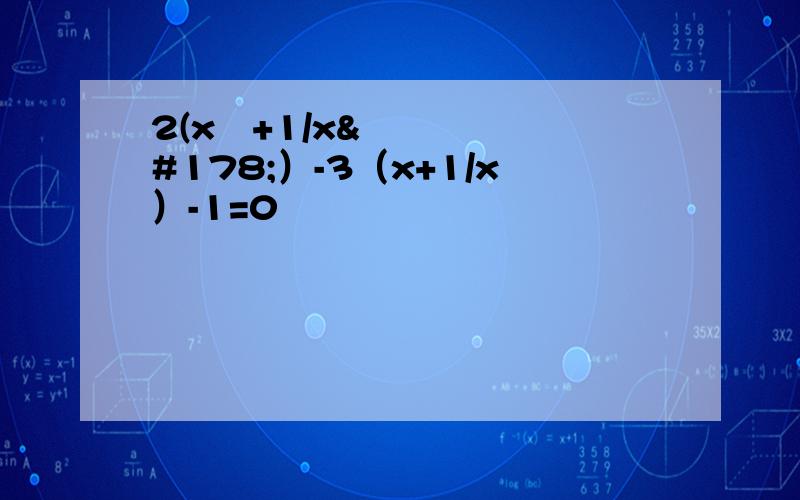 2(x²+1/x²）-3（x+1/x）-1=0