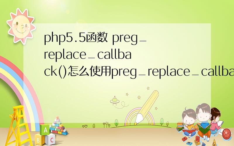 php5.5函数 preg_replace_callback()怎么使用preg_replace_callback() 这样的 请通俗点