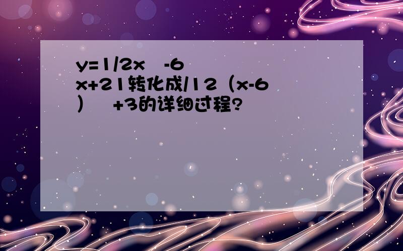 y=1/2x²-6x+21转化成/12（x-6）²+3的详细过程?