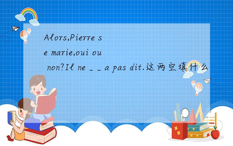 Alors,Pierre se marie,oui ou non?Il ne _ _ a pas dit.这两空填什么