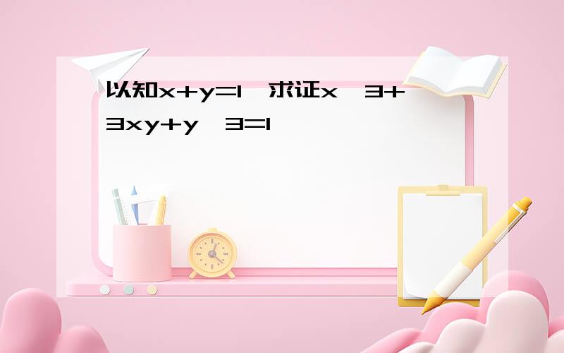 以知x+y=1,求证x^3+3xy+y^3=1