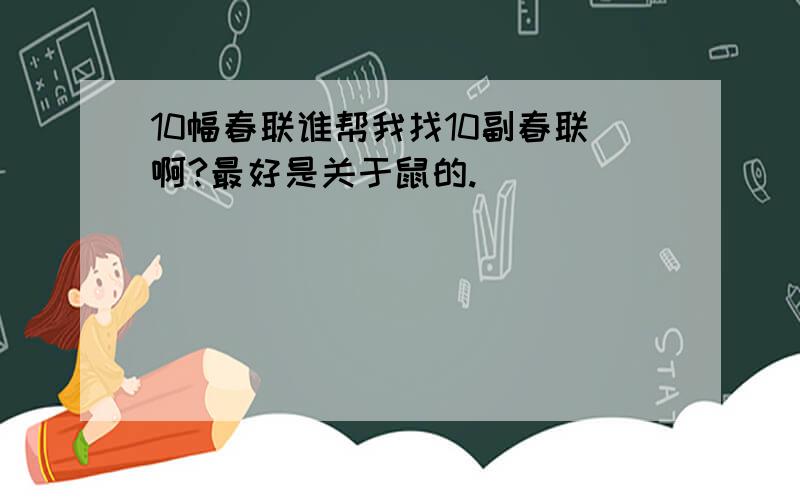 10幅春联谁帮我找10副春联啊?最好是关于鼠的.