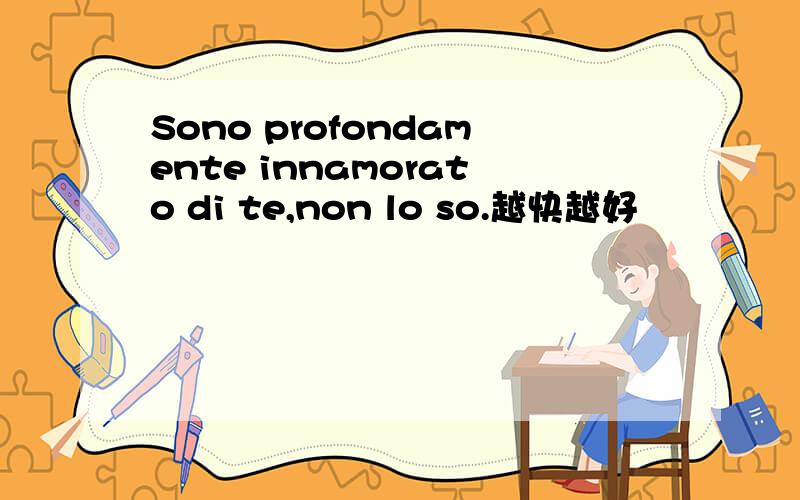 Sono profondamente innamorato di te,non lo so.越快越好