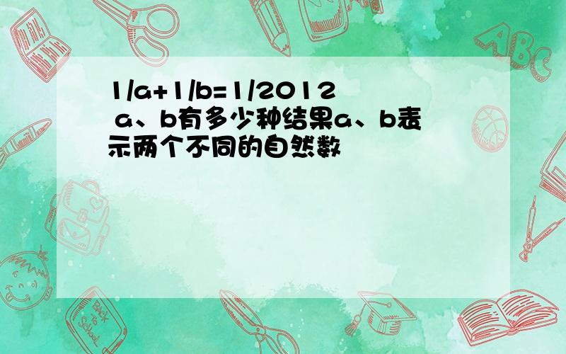 1/a+1/b=1/2012 a、b有多少种结果a、b表示两个不同的自然数