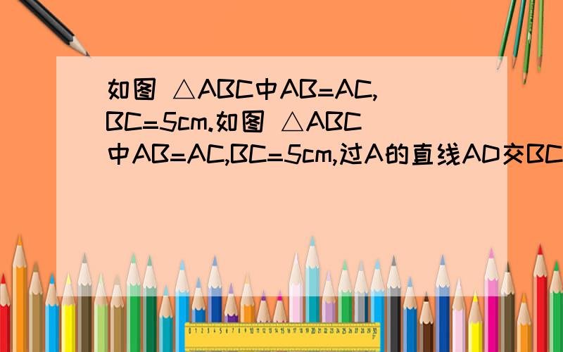 如图 △ABC中AB=AC,BC=5cm.如图 △ABC中AB=AC,BC=5cm,过A的直线AD交BC于D,△ADC的周长比△ABD的周长多1,求BD,CD长.