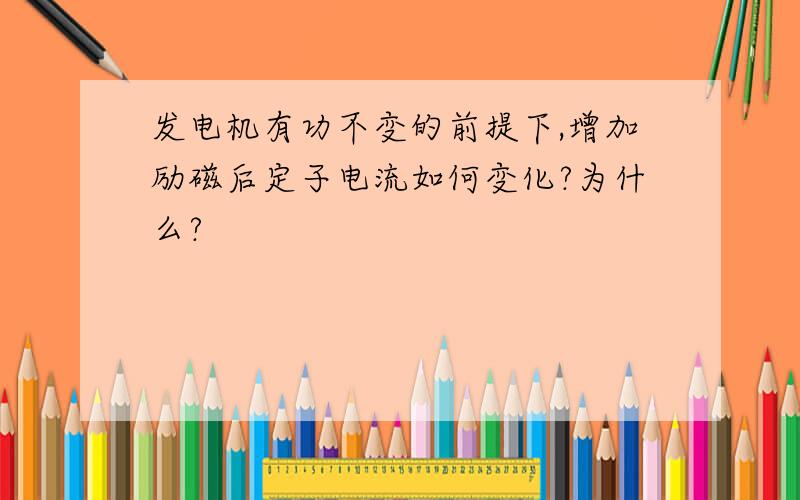 发电机有功不变的前提下,增加励磁后定子电流如何变化?为什么?