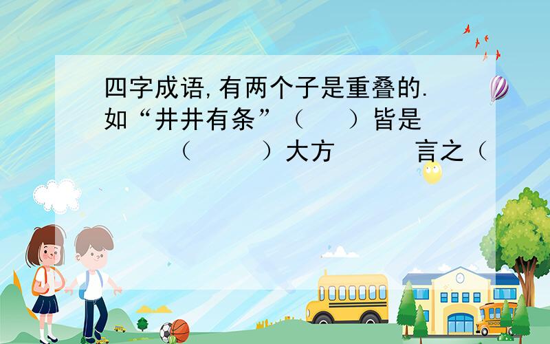 四字成语,有两个子是重叠的.如“井井有条”（   ）皆是     （     ）大方      言之（     ）    （    ）业业（   ）熙熙     （     ）本本