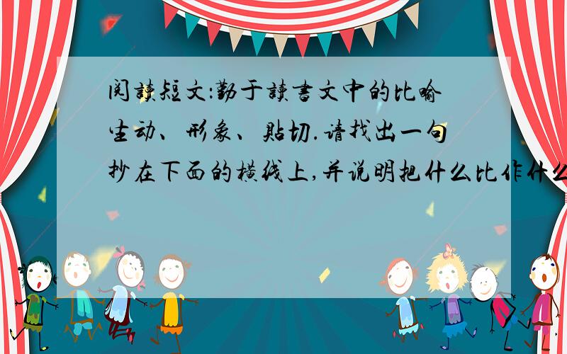 阅读短文：勤于读书文中的比喻生动、形象、贴切.请找出一句抄在下面的横线上,并说明把什么比作什么