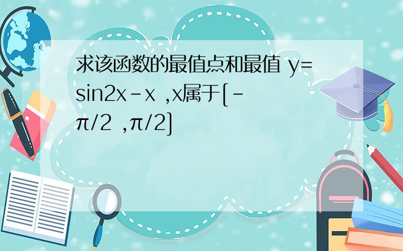 求该函数的最值点和最值 y=sin2x-x ,x属于[-π/2 ,π/2]