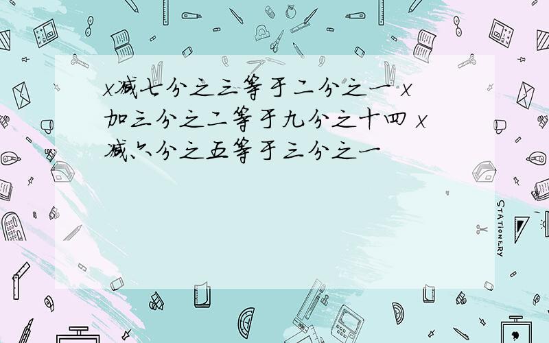 x减七分之三等于二分之一 x加三分之二等于九分之十四 x减六分之五等于三分之一