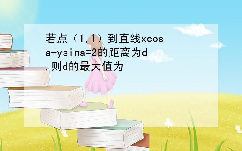 若点（1,1）到直线xcosa+ysina=2的距离为d,则d的最大值为